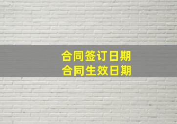 合同签订日期 合同生效日期